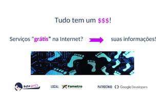 Tudo tem um $$$!
Serviços “grátis” na Internet? suas informações!
 
