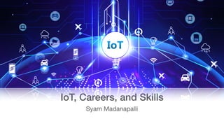 IoT, Careers, and Skills
Syam Madanapalli
 