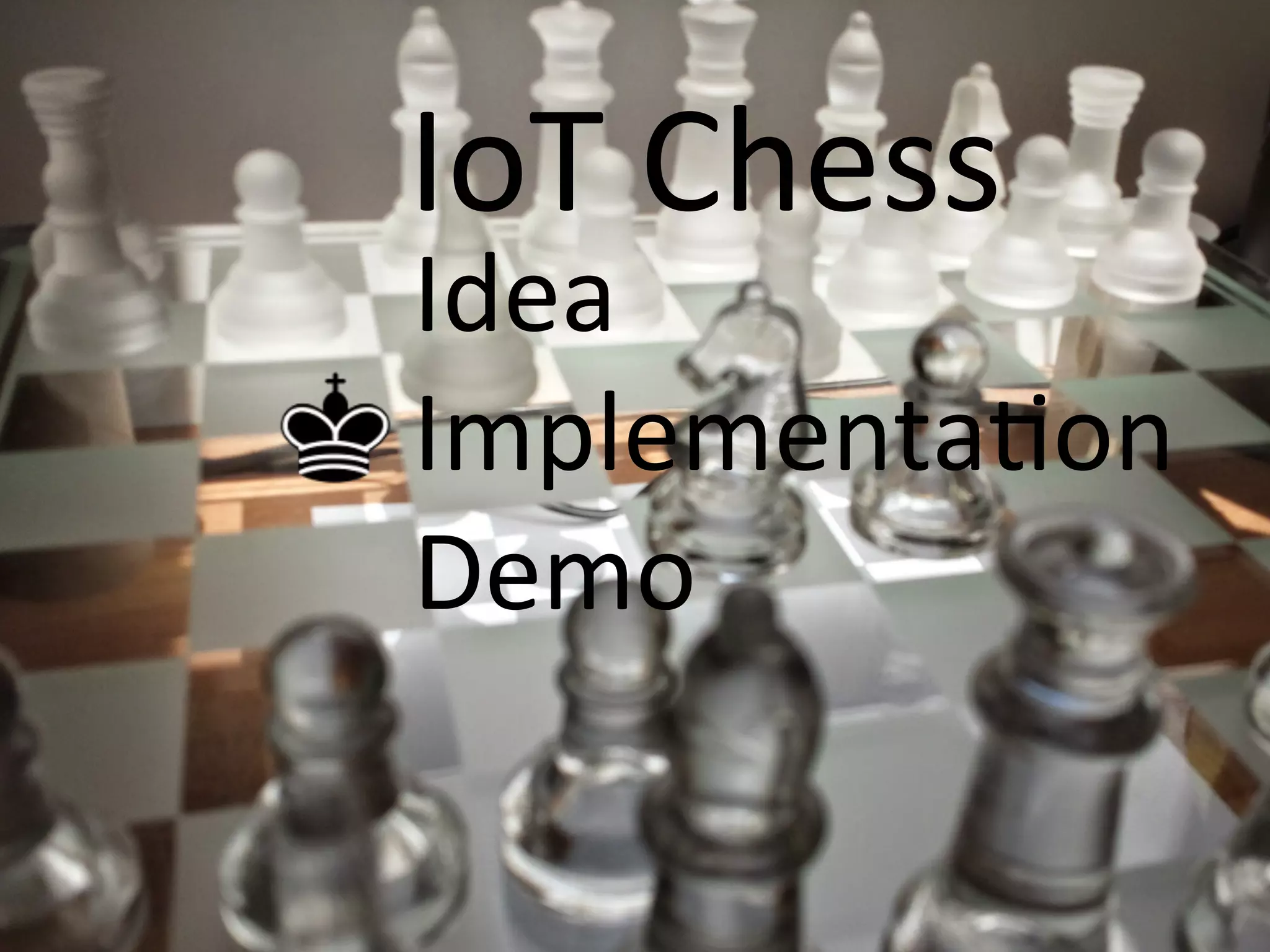 Idea	
  
ImplementaCon	
  
Demo	
  
IoT	
  Chess	
  
 