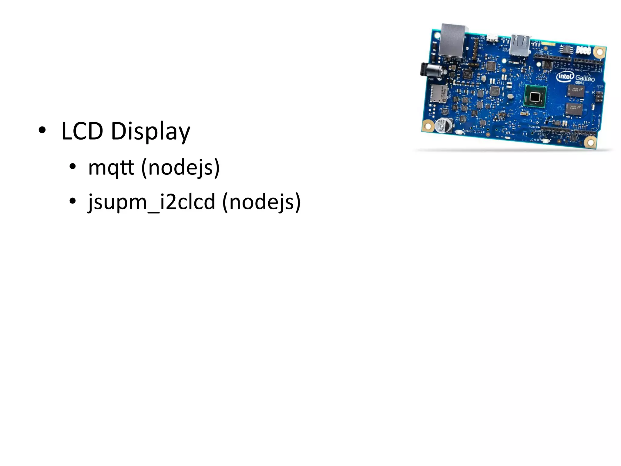 •  LCD	
  Display	
  
•  mq`	
  (nodejs)	
  
•  jsupm_i2clcd	
  (nodejs)	
  
 