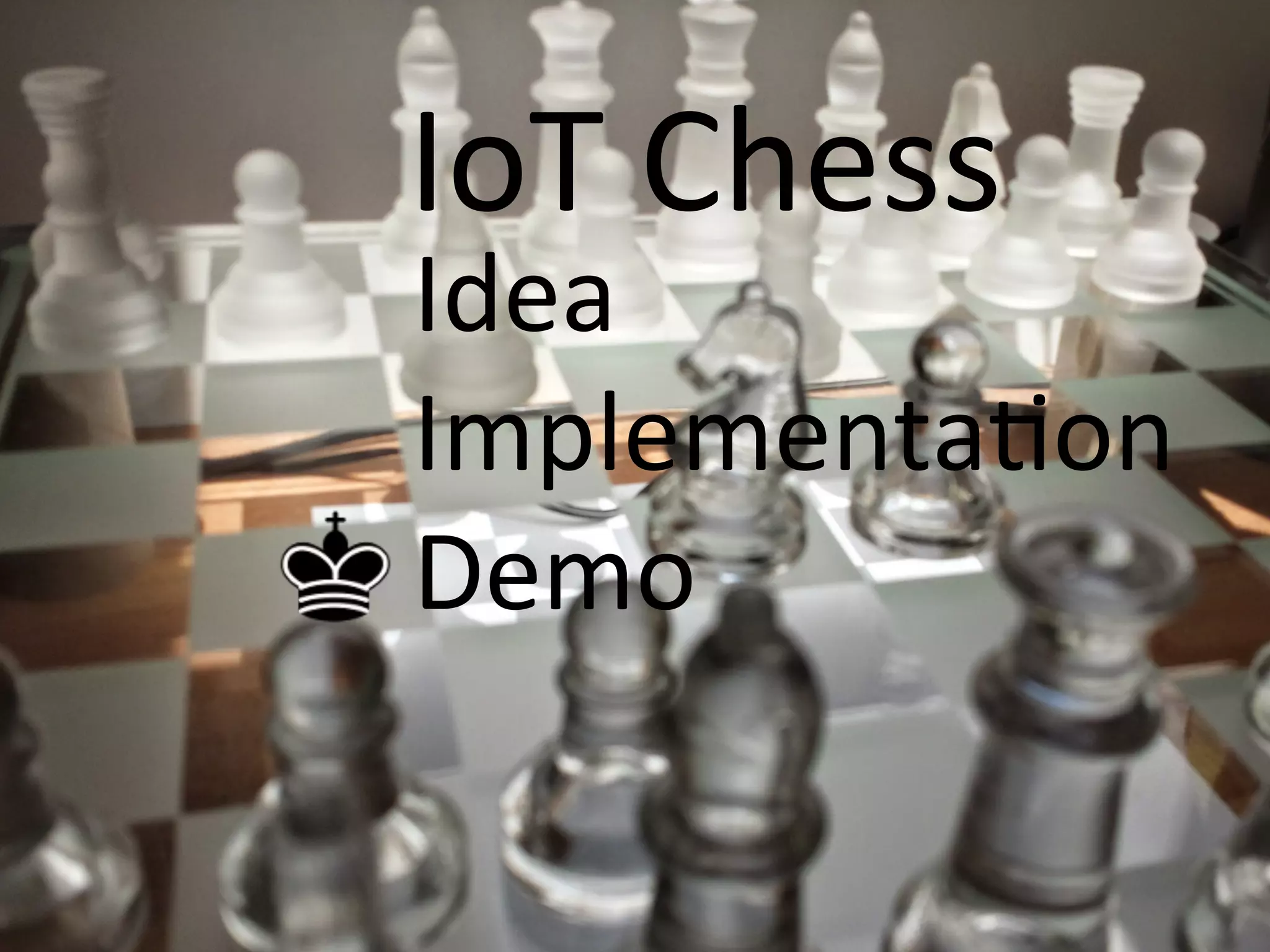 Idea	
  
ImplementaCon	
  
Demo	
  
IoT	
  Chess	
  
 