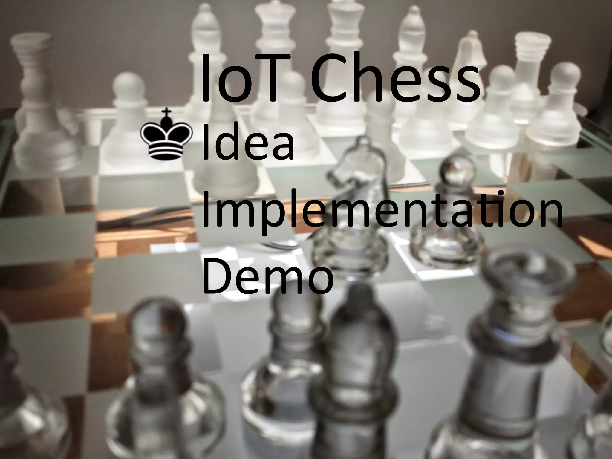 Idea	
  
ImplementaCon	
  
Demo	
  
IoT	
  Chess	
  
 