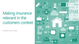 Making insurance
relevant in the
customers context
C O N N E C T E D H O M E
 