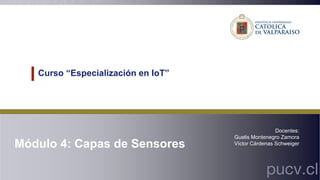 Curso “Especialización en IoT”
pucv.cl
Docentes:
Guelis Montenegro Zamora
Víctor Cárdenas Schweiger
Módulo 4: Capas de Sensores
 