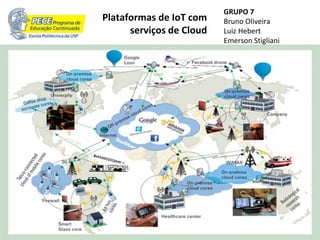 Plataformas de IoT com
serviços de Cloud
GRUPO 7
Bruno Oliveira
Luiz Hebert
Emerson Stigliani
 