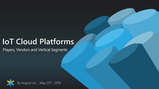 Players, Vendors and Vertical Segments
IoT Cloud Platforms
By August Lin , May 25th , 2016
 