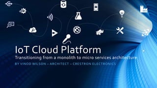 IoT Cloud Platform
Transitioning from a monolith to micro services architecture
BY VINOD WILSON – ARCHITECT – CRESTRON ELECTRONICS
 