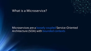 What is a Microservice?
Microservices are a loosely coupled Service-Oriented
Architecture (SOA) with bounded contexts
 