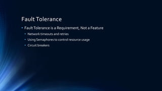 Fault Tolerance
• FaultTolerance is a Requirement, Not a Feature
• Network timeouts and retries
• Using Semaphores to control resource usage
• Circuit breakers
 