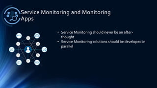 Service Monitoring and Monitoring
Apps
• Service Monitoring should never be an after-
thought
• Service Monitoring solutions should be developed in
parallel
 