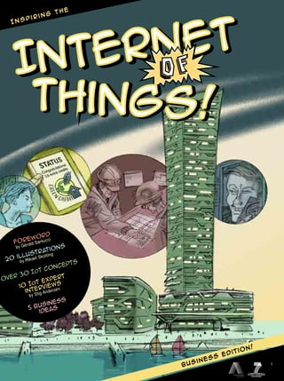 business edition!
Internet
Internet
Foreword
by Gérald Santucci
20 illustrations
by Mikael Skotting
over 30 IoT concepts
10 IoT expert
interviews
by Stig Andersen
5 business
ideas
I n s p i r i n g t h e
Things!Things!
1
 