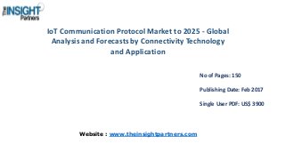 IoT Communication Protocol Market to 2025 - Global
Analysis and Forecasts by Connectivity Technology
and Application
No of Pages: 150
Publishing Date: Feb 2017
Single User PDF: US$ 3900
Website : www.theinsightpartners.com
 