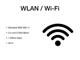 WLAN / Wi-Fi
• Standard IEEE 802.11

• 2,4 und 5-GHz-Band

• 1 Million kbps

• 30 m
 