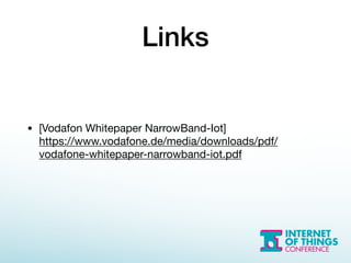 Links
• [Vodafon Whitepaper NarrowBand-Iot] 
https://www.vodafone.de/media/downloads/pdf/
vodafone-whitepaper-narrowband-iot.pdf

 