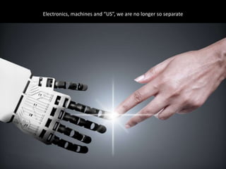 Electronics, machines and “US”, we are no longer so separate
 