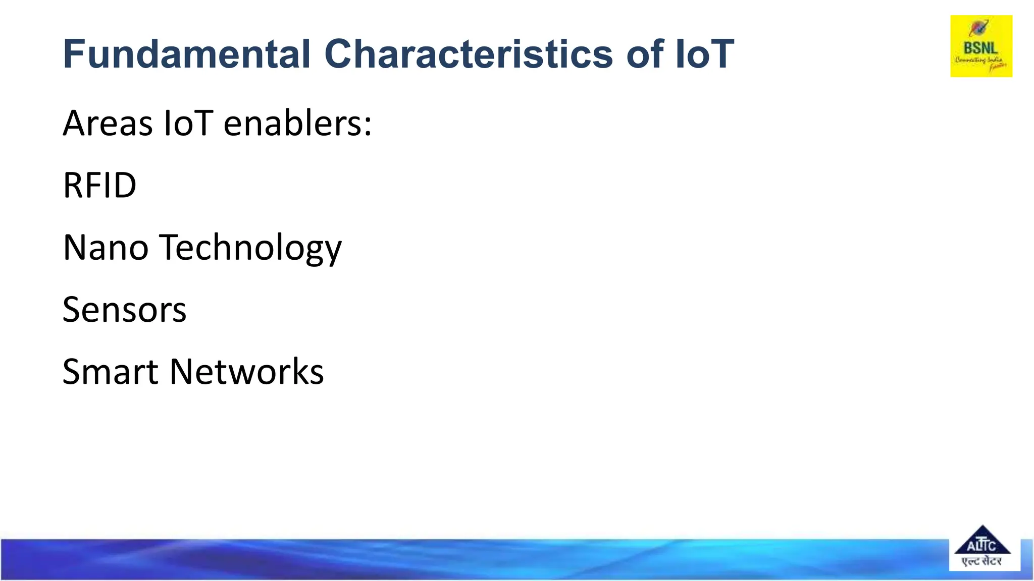 Fundamental Characteristics of IoT
Areas IoT enablers:
RFID
Nano Technology
Sensors
Smart Networks
 