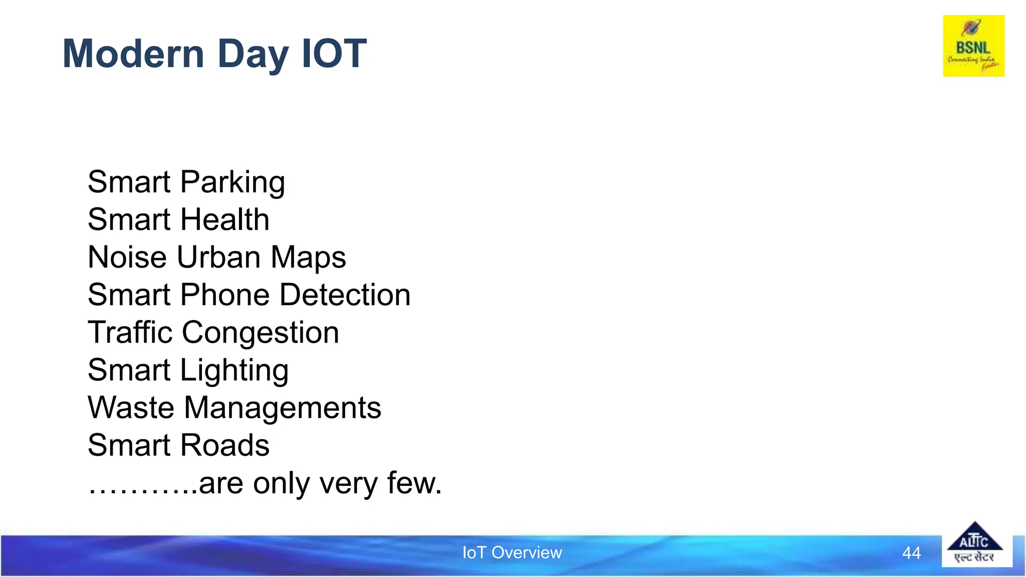 IoT Overview
Modern Day IOT
44
Smart Parking
Smart Health
Noise Urban Maps
Smart Phone Detection
Traffic Congestion
Smart Lighting
Waste Managements
Smart Roads
………..are only very few.
 