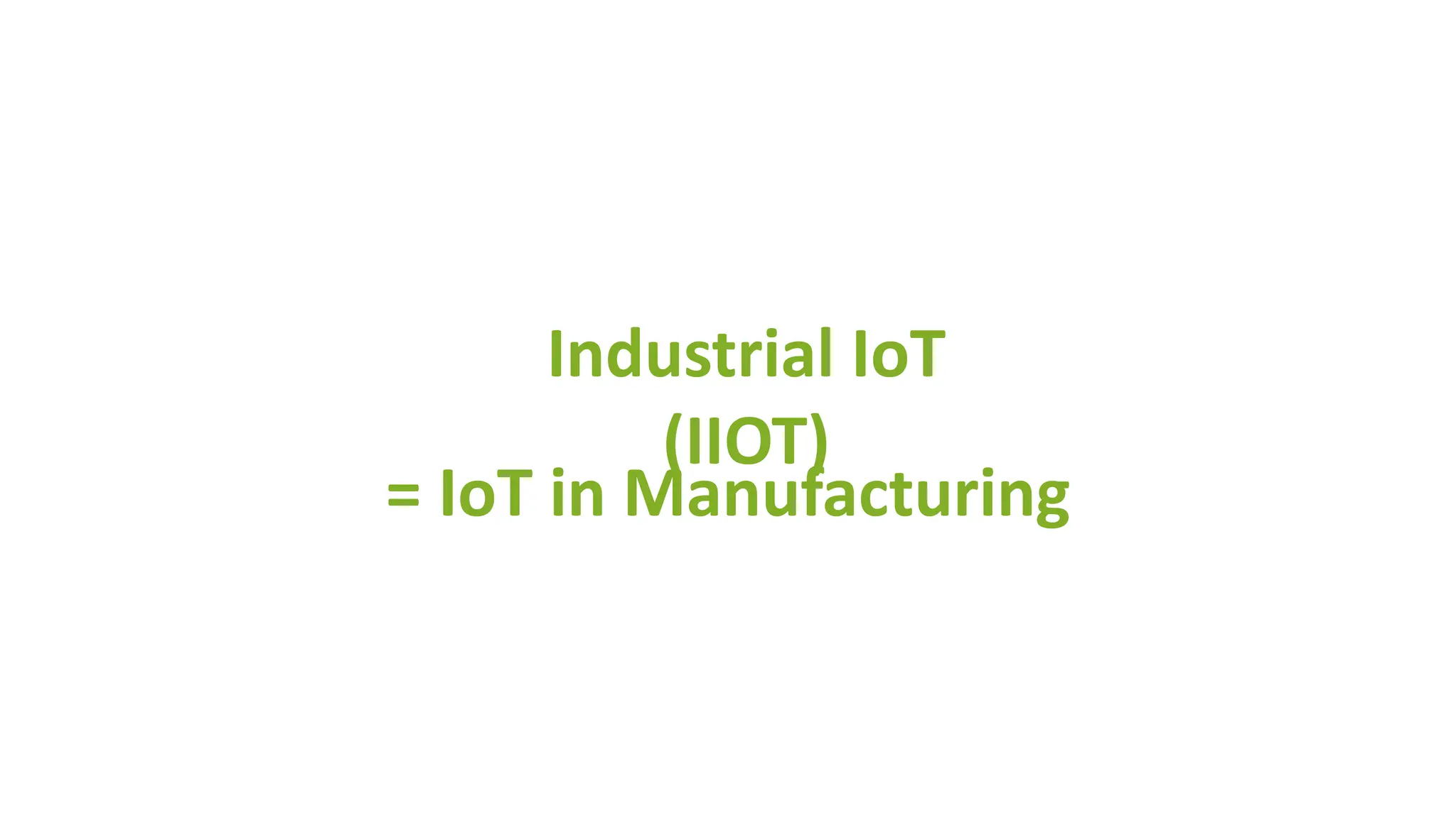 Industrial IoT
(IIOT)
= IoT in Manufacturing
 