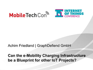 Achim Friedland | GraphDefiend GmbH
Can the e-Mobility Charging Infrastructure
be a Blueprint for other IoT Projects?
 