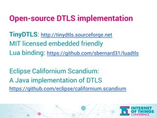 Open-source DTLS implementation 
TinyDTLS: http://tinydtls.sourceforge.net 
MIT licensed embedded friendly 
Lua binding: h...