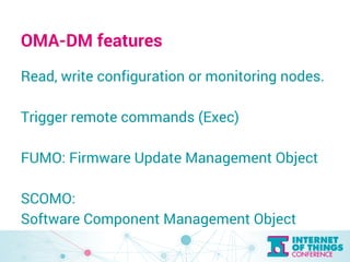 OMA-DM features 
Read, write configuration or monitoring nodes. 
Trigger remote commands (Exec) 
FUMO: Firmware Update Man...