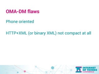 OMA-DM flaws 
Phone oriented 
HTTP+XML (or binary XML) not compact at all 
 