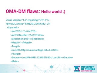 OMA-DM flaws: Hello world :) 
<?xml version="1.0" encoding="UTF-8"?> 
<SyncML xmlns="SYNCML:SYNCML1.2"> 
<SyncHdr> 
<VerDT...
