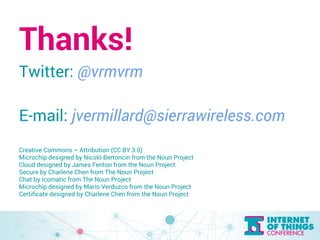 Thanks! 
Twitter: @vrmvrm 
E-mail: jvermillard@sierrawireless.com 
Creative Commons – Attribution (CC BY 3.0) 
Microchip d...
