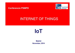 INTERNET OF THINGS 
IoT 
Madrid 
November, 2014 
Conferencia PSMPD 
 