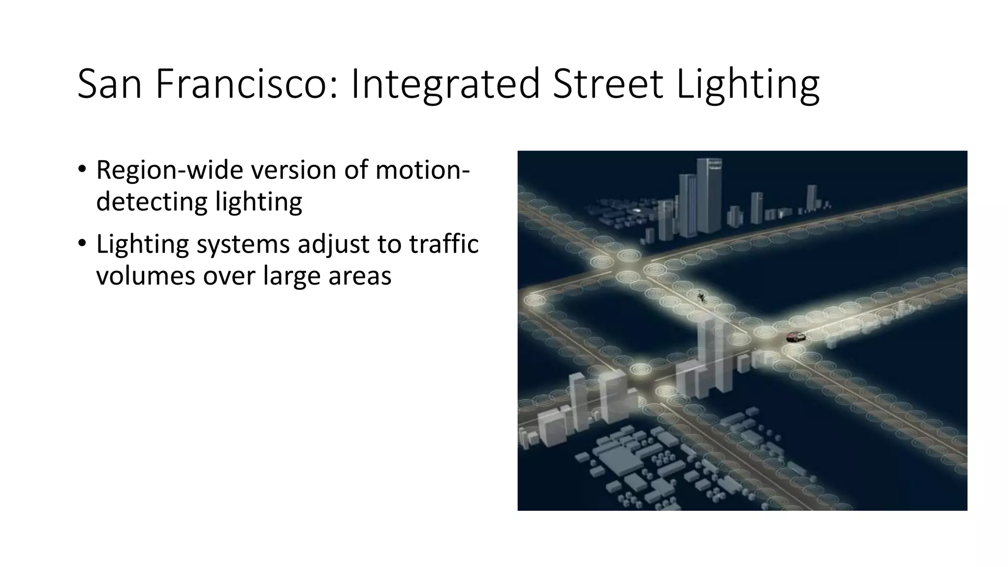 San Francisco: Integrated Street Lighting
• Region-wide version of motion-
detecting lighting
• Lighting systems adjust to traffic
volumes over large areas
 