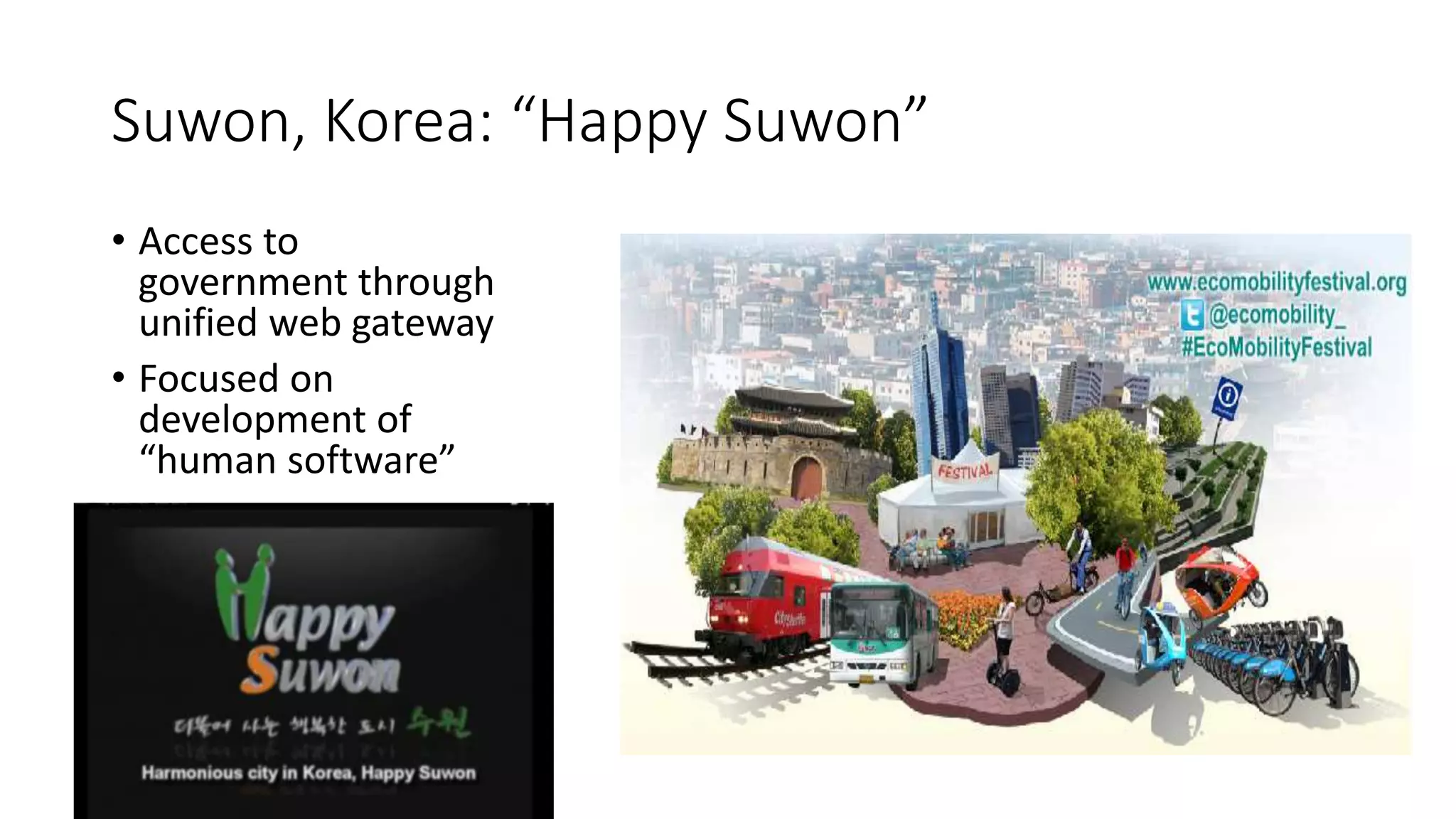 Suwon, Korea: “Happy Suwon”
• Access to
government through
unified web gateway
• Focused on
development of
“human software”
 