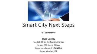 Smart City Next Steps
IoT Conference
Bruce Lazenby
Head of BD for the Regional Group
Former CEO Invest Ottawa
Governors Council, i-CANADA
Board Member, ICF
 
