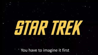 You have to imagine it first
 