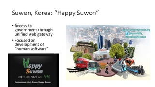 Suwon, Korea: “Happy Suwon”
• Access to
government through
unified web gateway
• Focused on
development of
“human software”
 