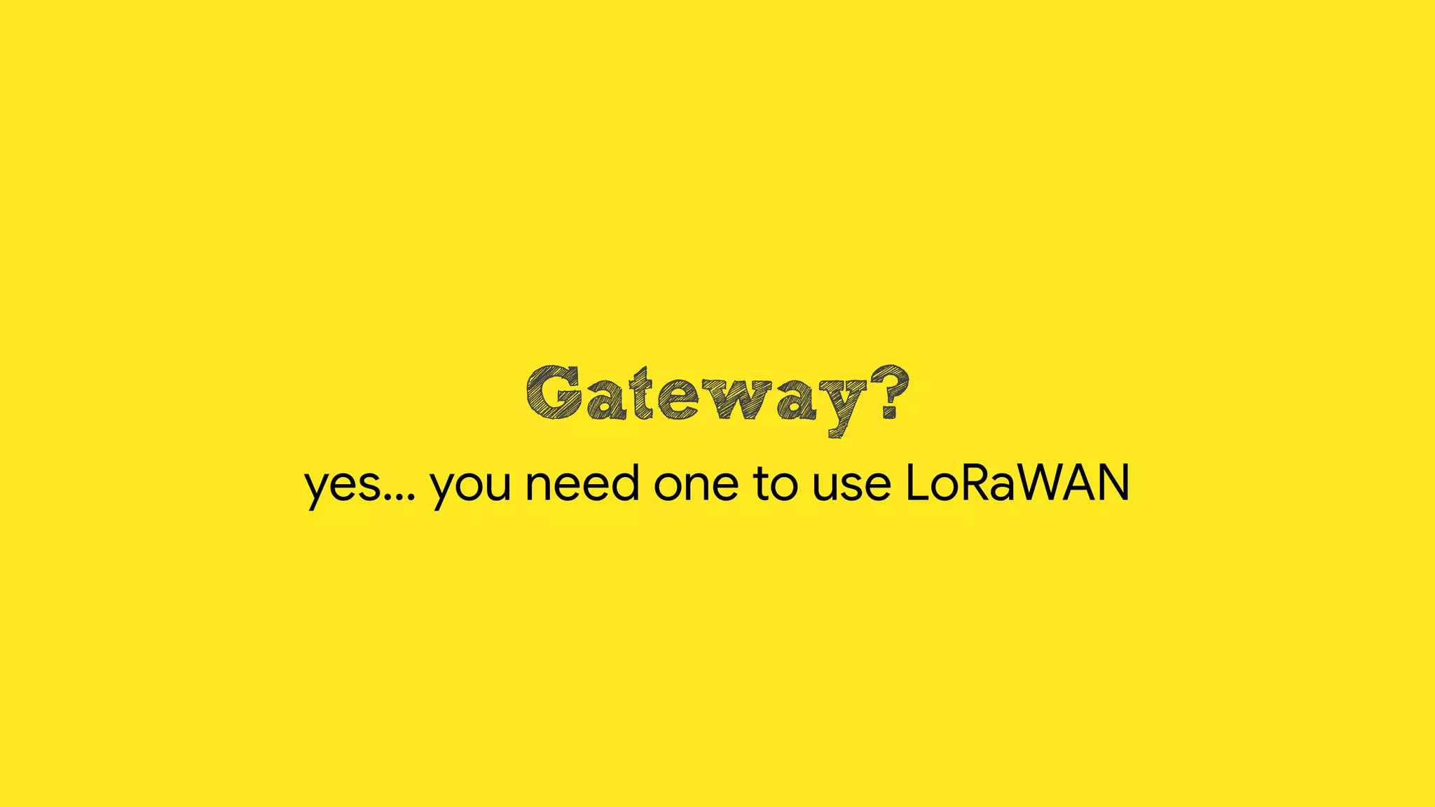 Gateway?
yes… you need one to use LoRaWAN
 