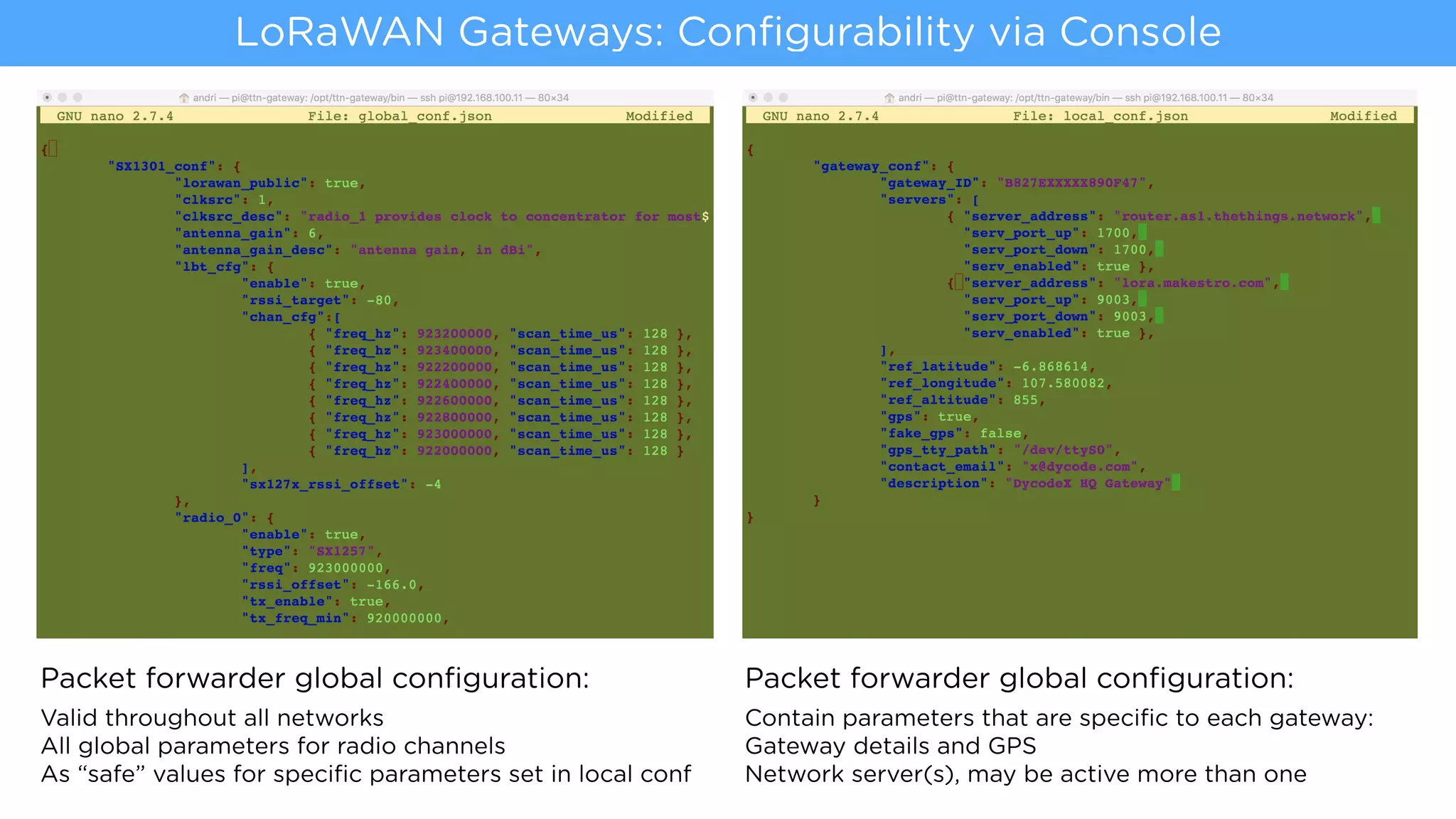 LoRaWAN Gateways: Conﬁgurability via Console
Packet forwarder global conﬁguration:
Valid throughout all networks
All global parameters for radio channels
As “safe” values for speciﬁc parameters set in local conf
Packet forwarder global conﬁguration:
Contain parameters that are speciﬁc to each gateway:
Gateway details and GPS
Network server(s), may be active more than one
 