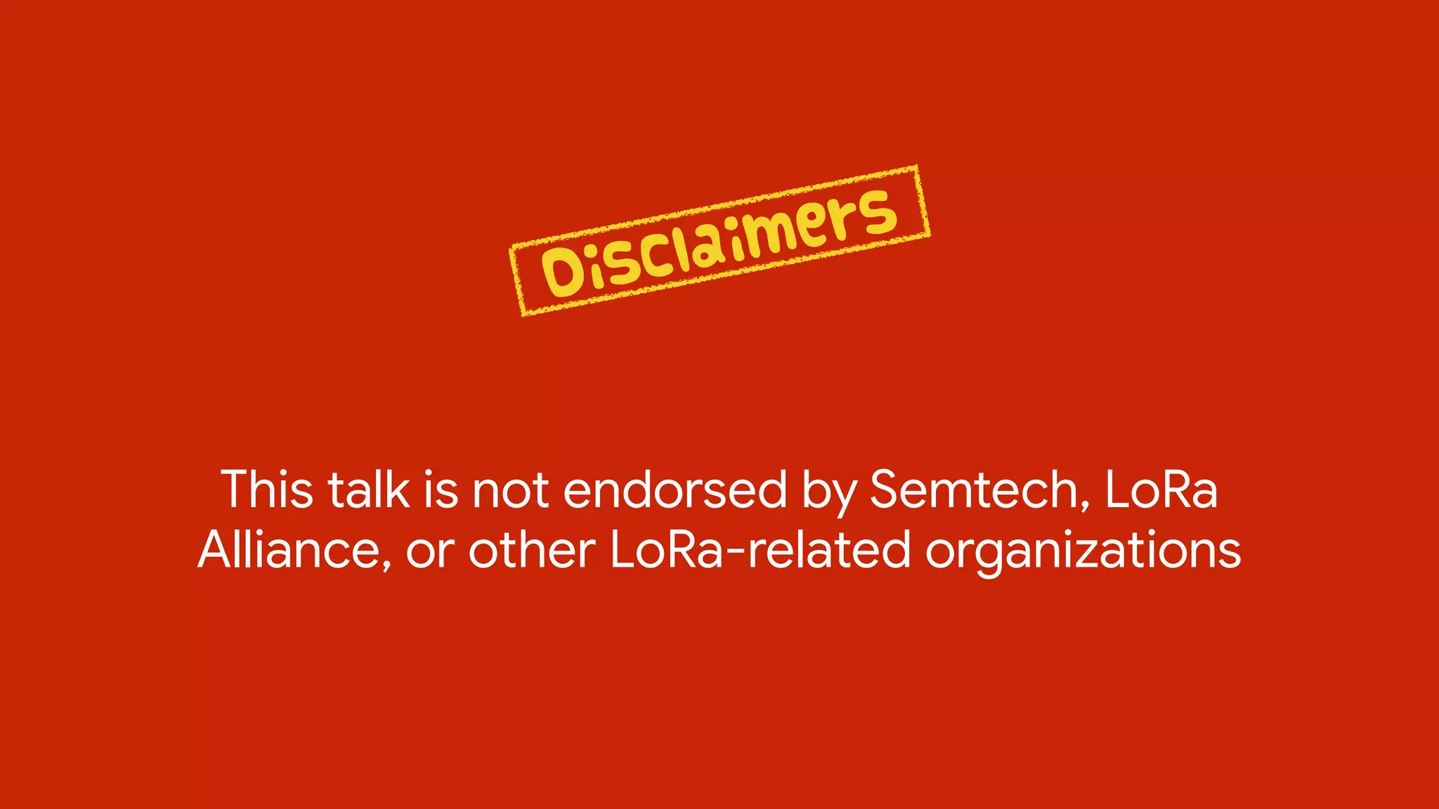 This talk is not endorsed by Semtech, LoRa
Alliance, or other LoRa-related organizations
Disclaimers
 