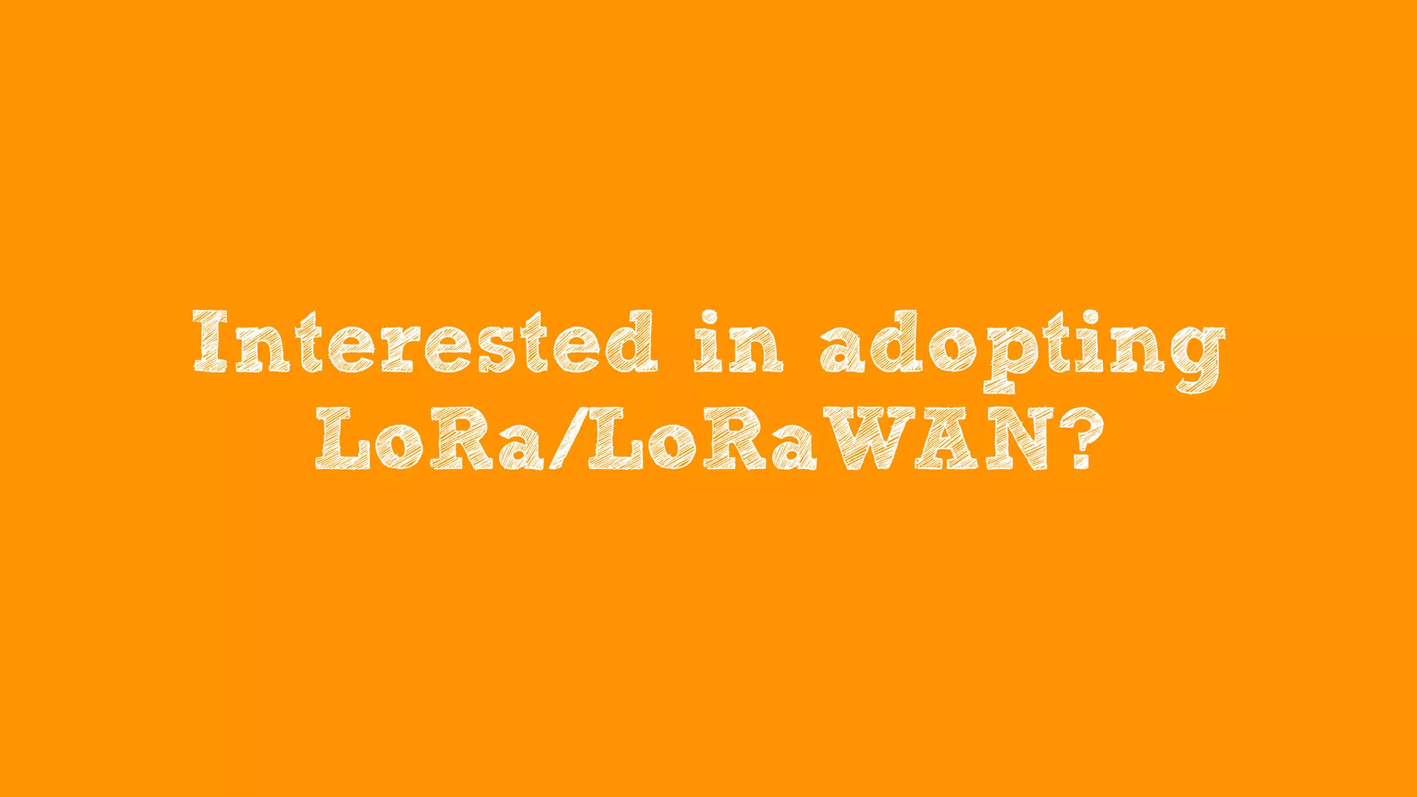 Interested in adopting
LoRa/LoRaWAN?
 