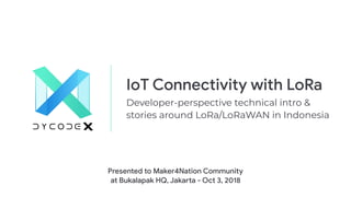 IoT Connectivity with LoRa 
Developer-perspective technical intro &
stories around LoRa/LoRaWAN in Indonesia
Presented to Maker4Nation Community

at Bukalapak HQ, Jakarta - Oct 3, 2018
 