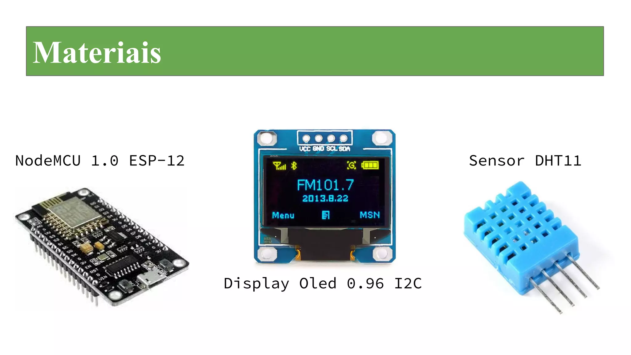 Materiais
NodeMCU 1.0 ESP-12
Display Oled 0.96 I2C
Sensor DHT11
 