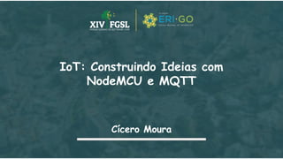 IoT: Construindo Ideias com
NodeMCU e MQTT
Cícero Moura
 