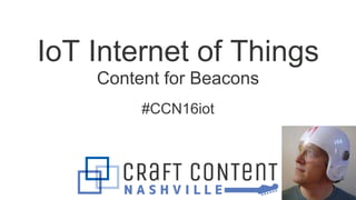 IoT Internet of Things
Content for Beacons
#CCN16iot
 