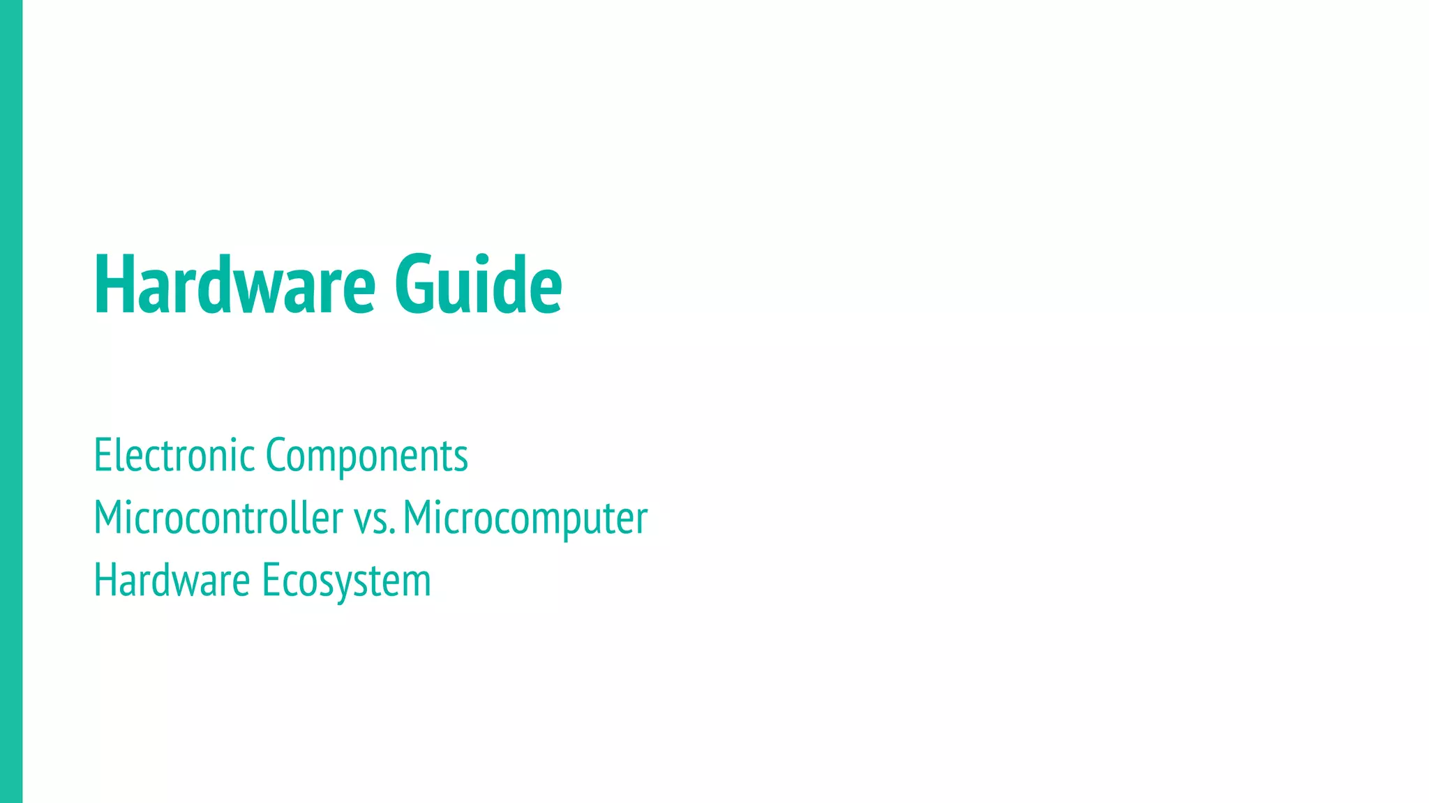 Hardware Guide
Electronic Components
Microcontroller vs.Microcomputer
Hardware Ecosystem
 