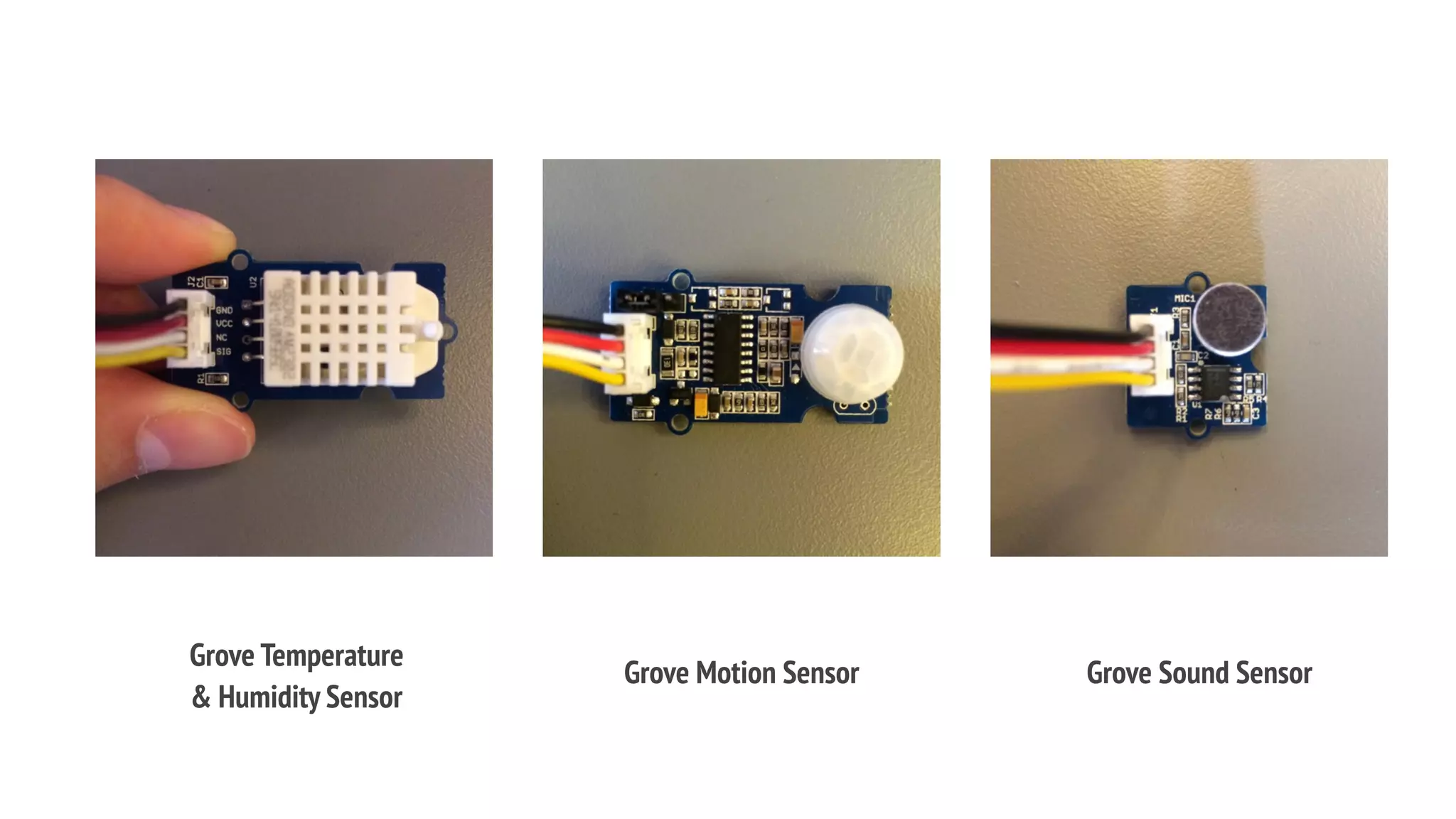 Grove Temperature
& Humidity Sensor
Grove Motion Sensor Grove Sound Sensor
 
