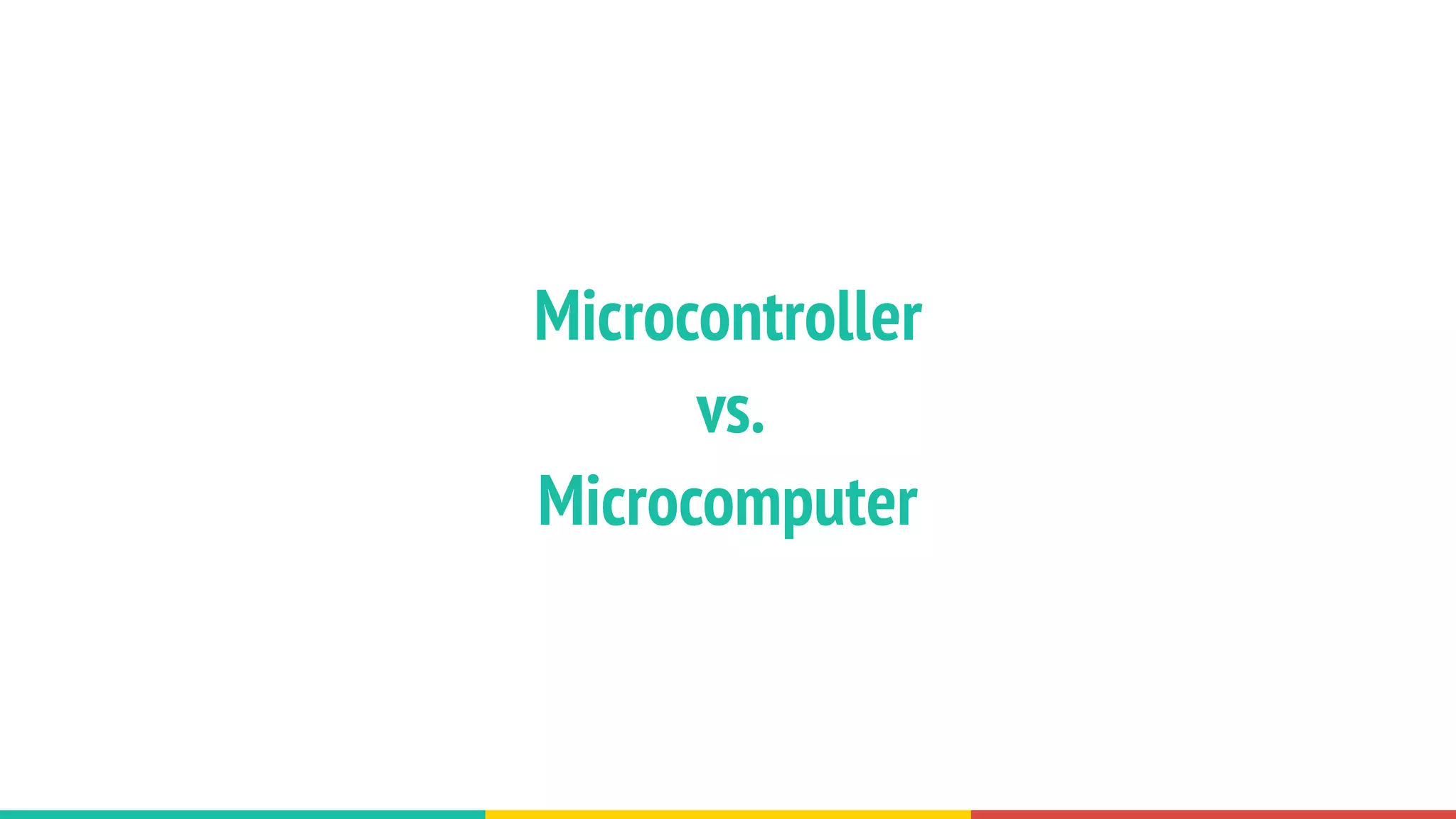 Microcontroller
vs.
Microcomputer
 