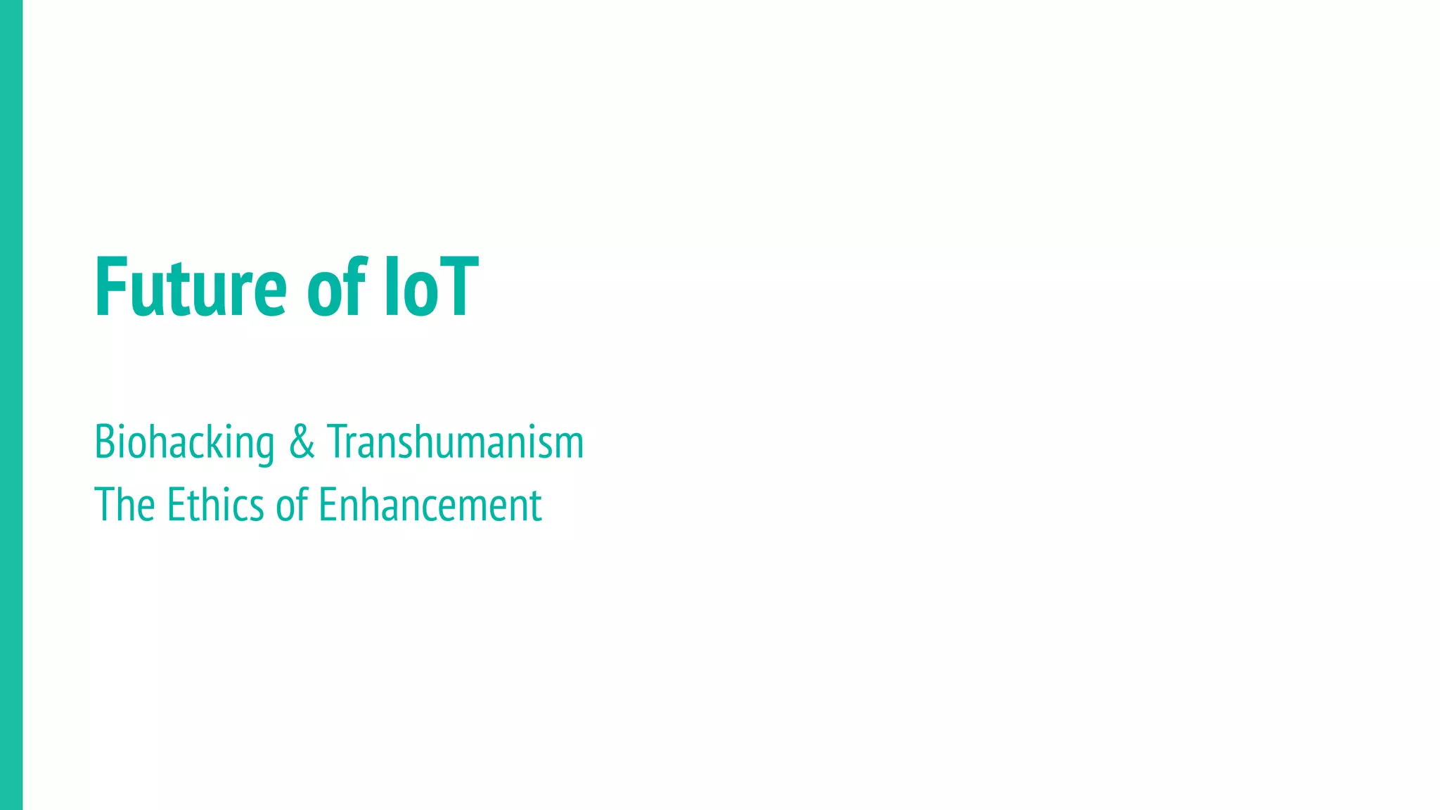 Future of IoT
Biohacking & Transhumanism
The Ethics of Enhancement
 