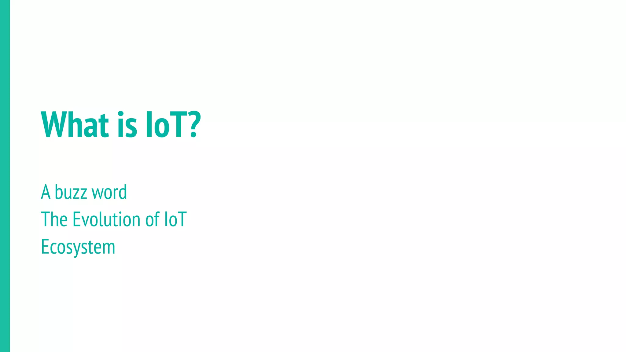 What is IoT?
A buzz word
The Evolution of IoT
Ecosystem
 