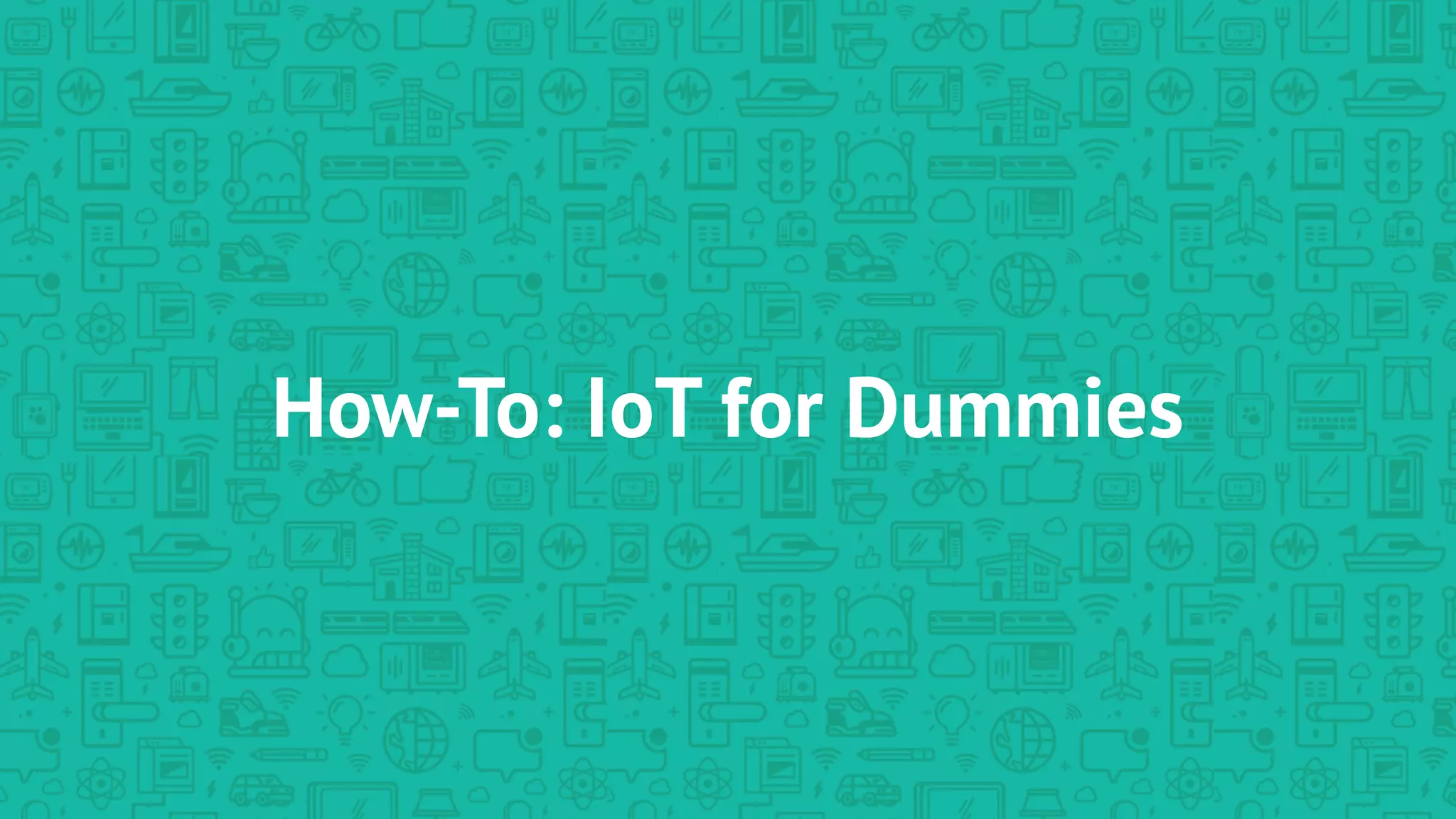 How-To: IoT for Dummies
 