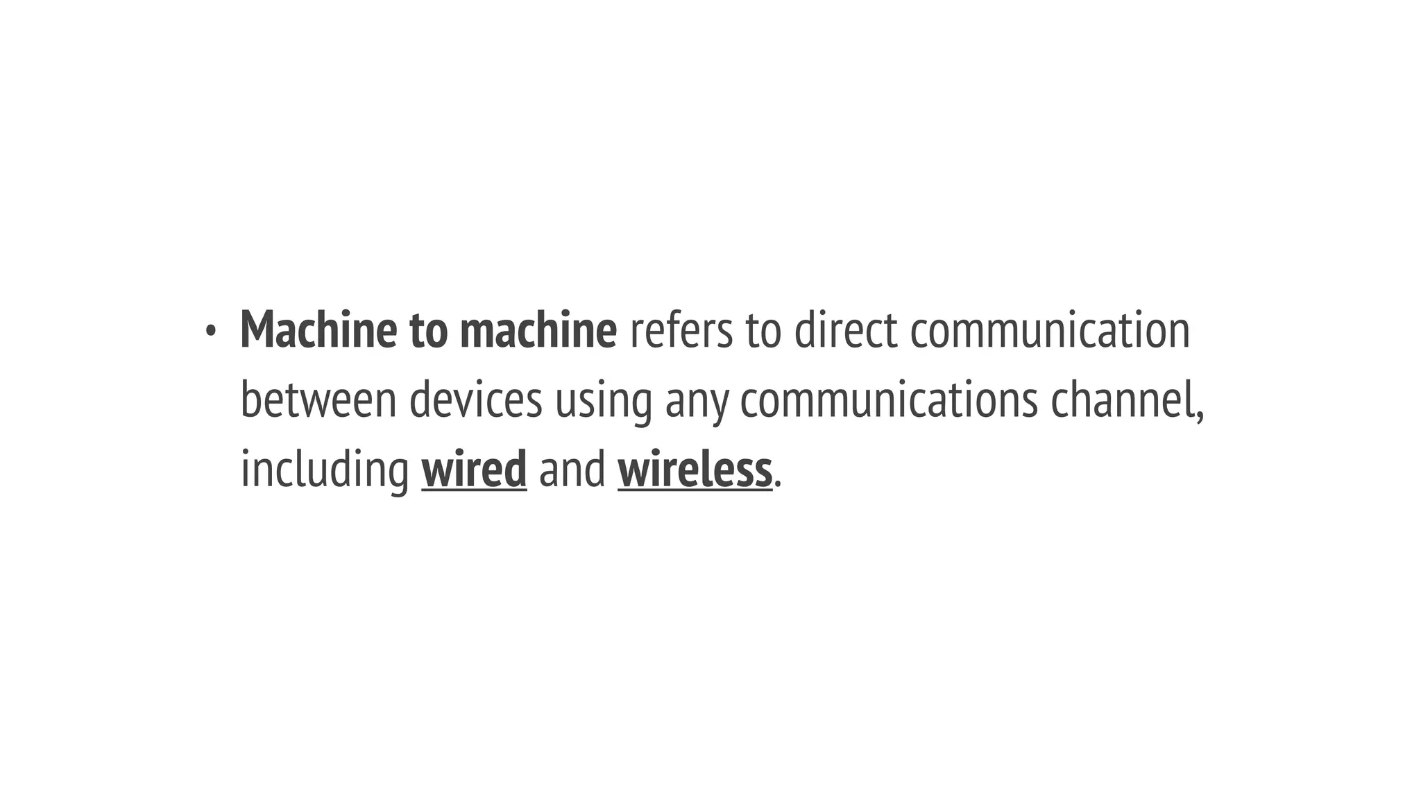 • Machine to machine refers to direct communication
between devices using any communications channel,
including wired and wireless.
 