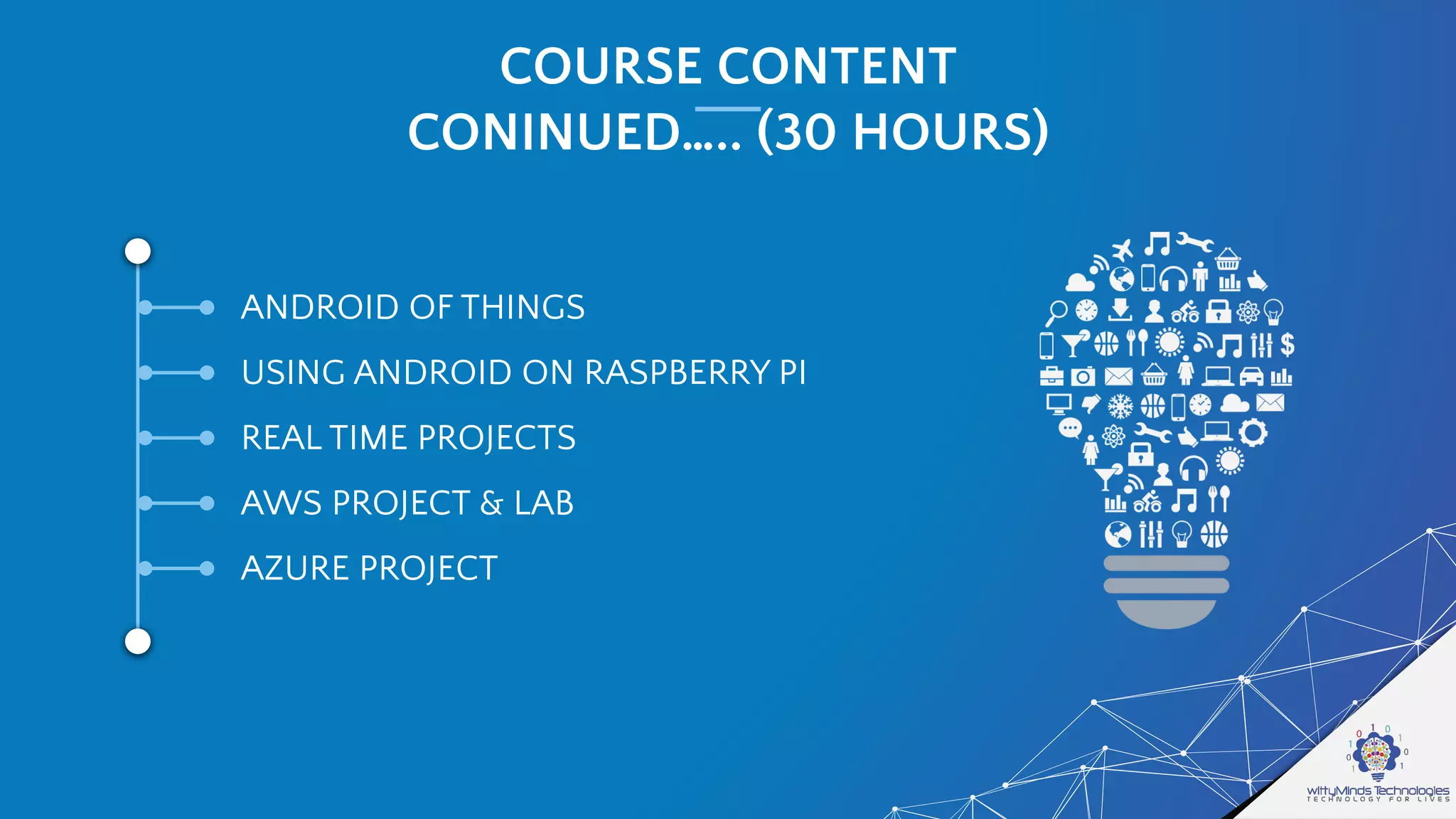 COURSE CONTENT
CONINUED….. (30 HOURS)
ANDROID OF THINGS
USING ANDROID ON RASPBERRY PI
REAL TIME PROJECTS
AWS PROJECT & LAB
AZURE PROJECT
 